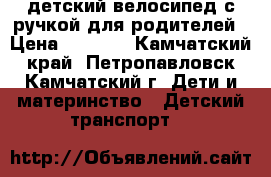 детский велосипед с ручкой для родителей › Цена ­ 4 000 - Камчатский край, Петропавловск-Камчатский г. Дети и материнство » Детский транспорт   